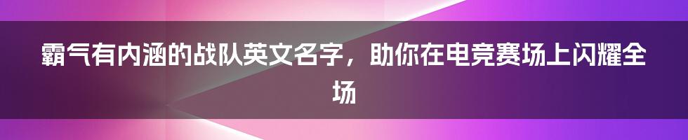 霸气有内涵的战队英文名字，助你在电竞赛场上闪耀全场