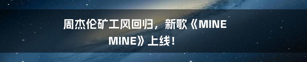 周杰伦矿工风回归，新歌《MINE MINE》上线！