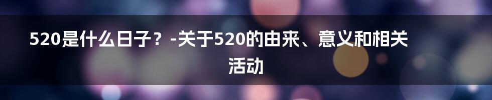 520是什么日子？-关于520的由来、意义和相关活动