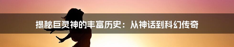 揭秘巨灵神的丰富历史：从神话到科幻传奇