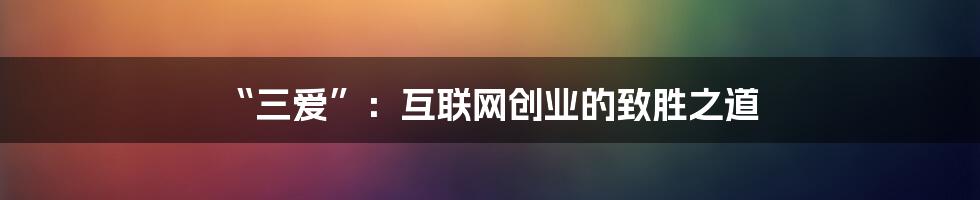 “三爱”：互联网创业的致胜之道