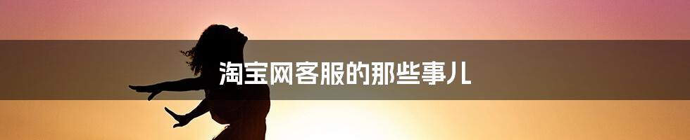 淘宝网客服的那些事儿