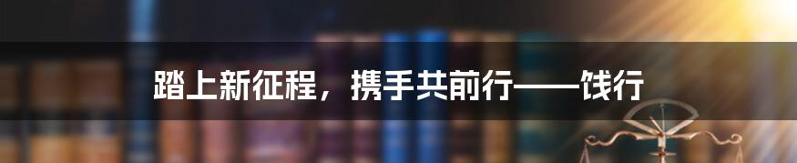 踏上新征程，携手共前行——饯行