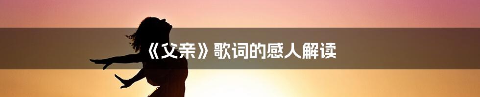 《父亲》歌词的感人解读