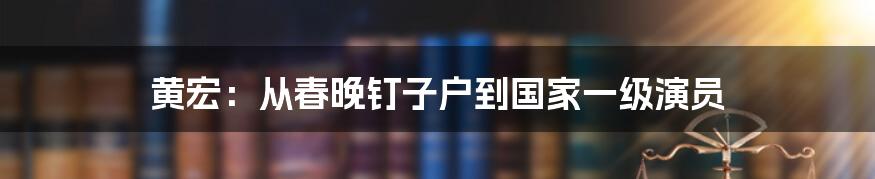 黄宏：从春晚钉子户到国家一级演员