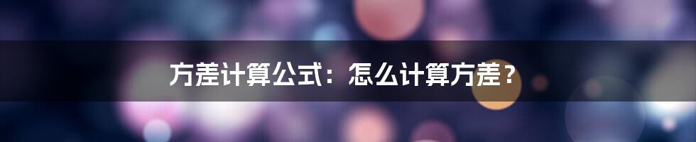 方差计算公式：怎么计算方差？