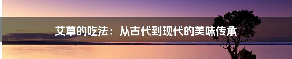 艾草的吃法：从古代到现代的美味传承