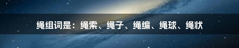 绳组词是：绳索、绳子、绳编、绳球、绳状