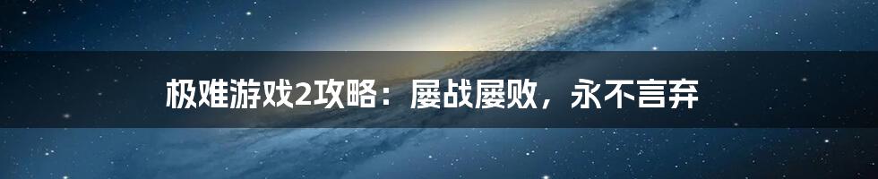 极难游戏2攻略：屡战屡败，永不言弃