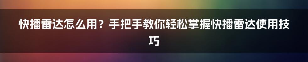 快播雷达怎么用？手把手教你轻松掌握快播雷达使用技巧