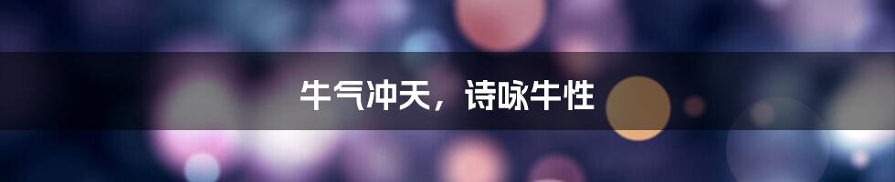 牛气冲天，诗咏牛性