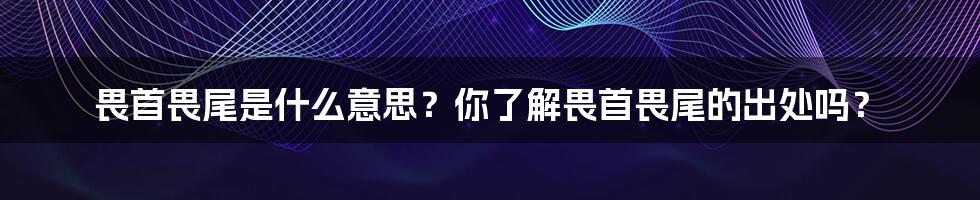 畏首畏尾是什么意思？你了解畏首畏尾的出处吗？