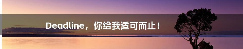 Deadline，你给我适可而止！