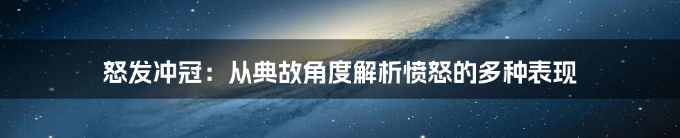 怒发冲冠：从典故角度解析愤怒的多种表现