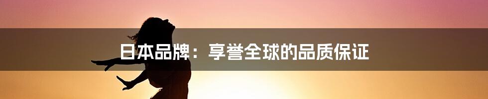 日本品牌：享誉全球的品质保证