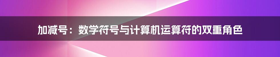 加减号：数学符号与计算机运算符的双重角色