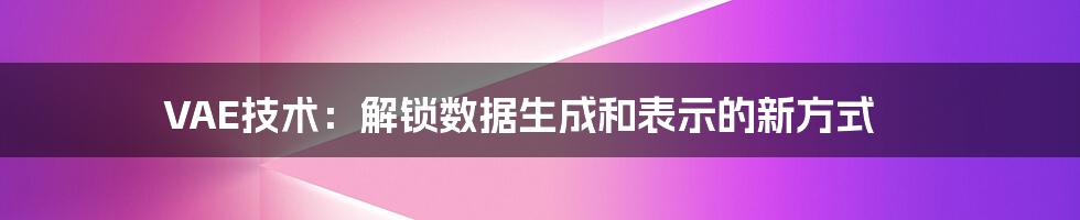 VAE技术：解锁数据生成和表示的新方式