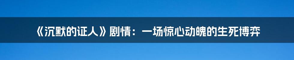 《沉默的证人》剧情：一场惊心动魄的生死博弈