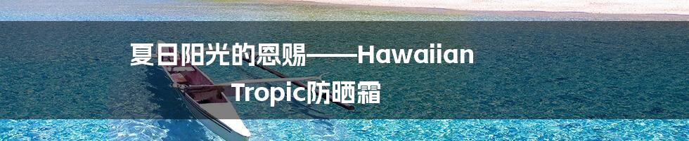 夏日阳光的恩赐——Hawaiian Tropic防晒霜