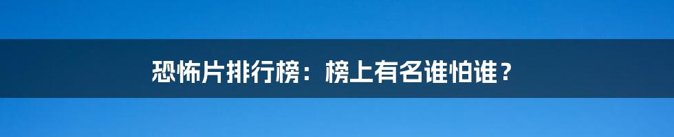 恐怖片排行榜：榜上有名谁怕谁？