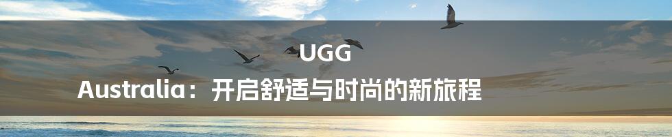 UGG Australia：开启舒适与时尚的新旅程