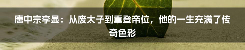 唐中宗李显：从废太子到重登帝位，他的一生充满了传奇色彩