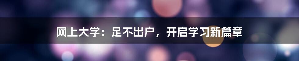 网上大学：足不出户，开启学习新篇章