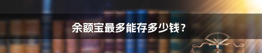 余额宝最多能存多少钱？