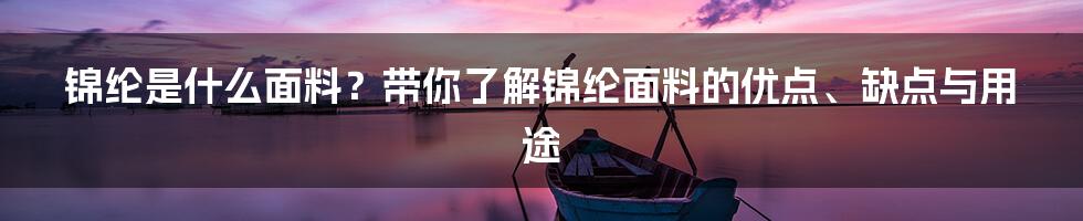 锦纶是什么面料？带你了解锦纶面料的优点、缺点与用途