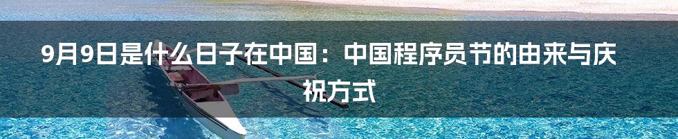 9月9日是什么日子在中国：中国程序员节的由来与庆祝方式