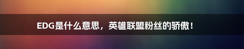 EDG是什么意思，英雄联盟粉丝的骄傲！