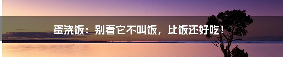 蛋浇饭：别看它不叫饭，比饭还好吃！