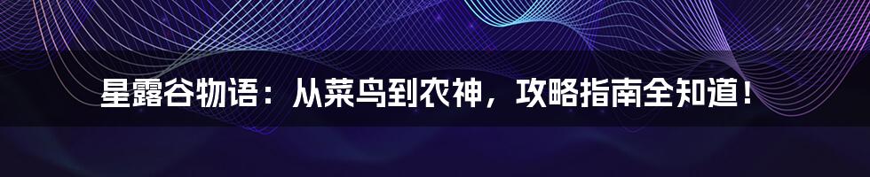 星露谷物语：从菜鸟到农神，攻略指南全知道！