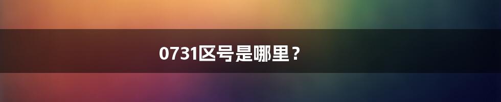 0731区号是哪里？