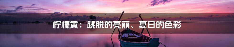 柠檬黄：跳脱的亮丽、夏日的色彩