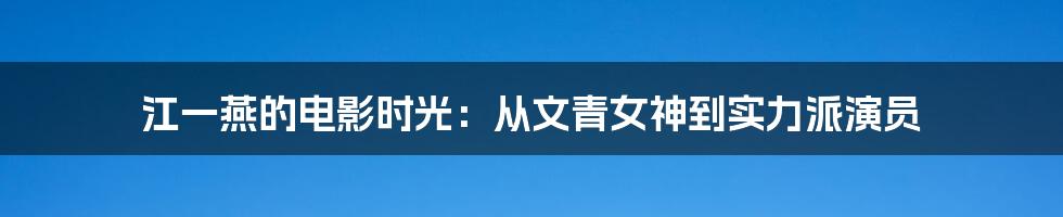 江一燕的电影时光：从文青女神到实力派演员