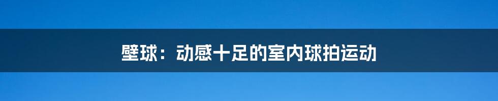 壁球：动感十足的室内球拍运动