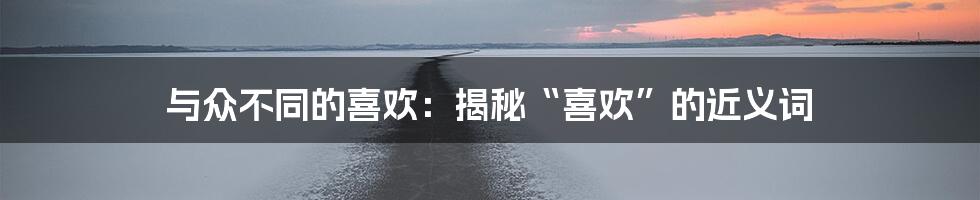 与众不同的喜欢：揭秘“喜欢”的近义词