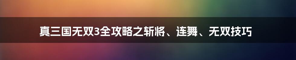 真三国无双3全攻略之斩将、连舞、无双技巧