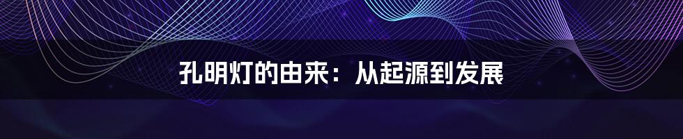 孔明灯的由来：从起源到发展