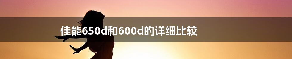 佳能650d和600d的详细比较