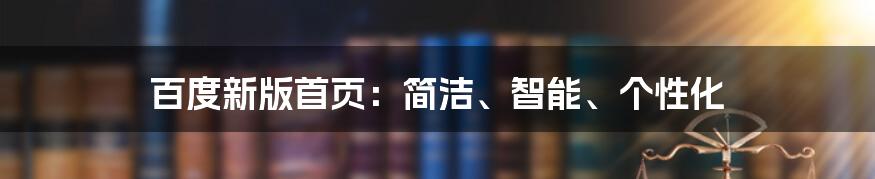 百度新版首页：简洁、智能、个性化