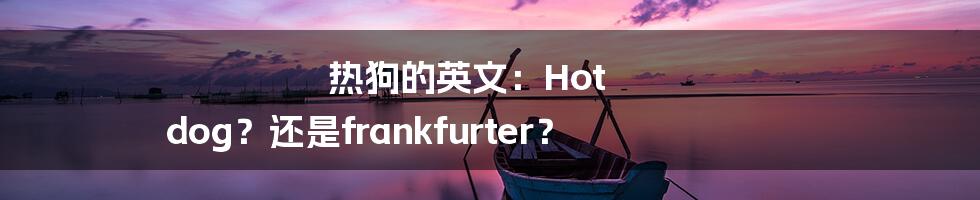 热狗的英文：Hot dog？还是frankfurter？