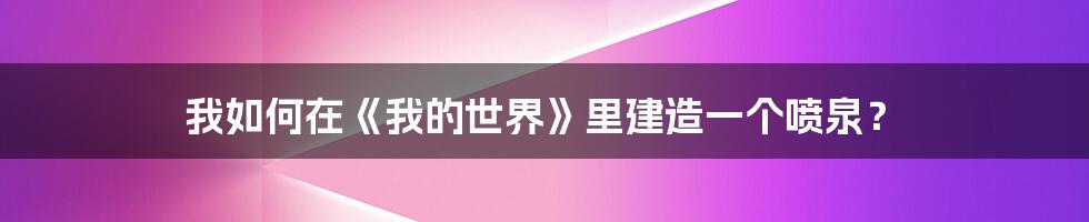 我如何在《我的世界》里建造一个喷泉？