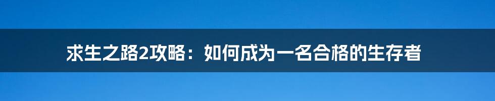 求生之路2攻略：如何成为一名合格的生存者