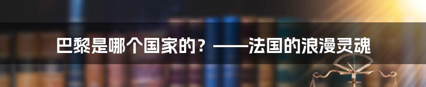 巴黎是哪个国家的？——法国的浪漫灵魂