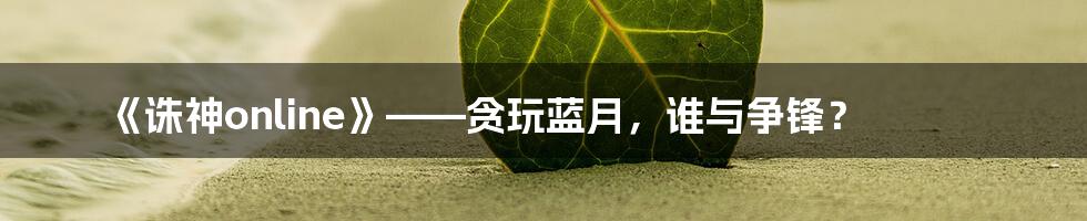 《诛神online》——贪玩蓝月，谁与争锋？