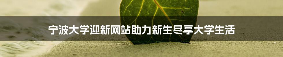 宁波大学迎新网站助力新生尽享大学生活