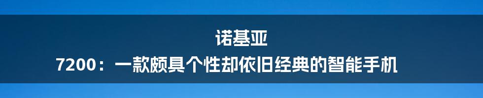 诺基亚 7200：一款颇具个性却依旧经典的智能手机