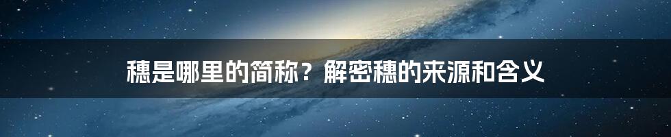 穗是哪里的简称？解密穗的来源和含义